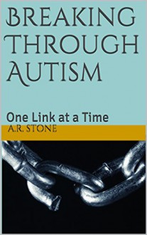 Breaking Through Autism: One Link at a Time - A.R. Stone