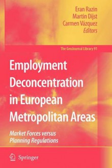 Employment Deconcentration in European Metropolitan Areas: Market Forces Versus Planning Regulations - Eran Razin, Martin Dijst, Carmen Vazquez