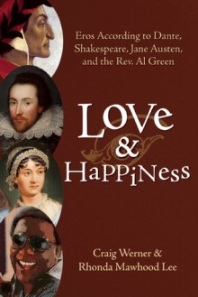 Love and Happiness: Eros According to Dante, Shakespeare, Jane Austen, and the Rev. Al Green - Craig Werner, Rhonda Mawhood Lee