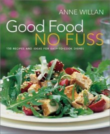 Good Food No Fuss: 150 Recipes and Ideas for Easy to Cook Dishes - Anne Willan