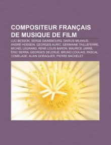 Compositeur Fran Ais de Musique de Film: Luc Besson, Serge Gainsbourg, Darius Milhaud, Andr Hossein, Georges Auric, Germaine Tailleferre - Source Wikipedia