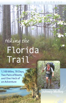 Hiking the Florida Trail: 1,100 Miles, 78 Days, Two Pairs of Boots, and One Heck of an Adventure - Johnny Molloy