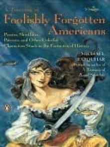 A Treasury of Foolishly Forgotten Americans: Pirates, Skinflints, Patriots, and Other Colorful Characters Stuck in the Footnotes of History - Michael Farquhar