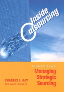 Inside Outsourcing: The Secrets of Strategic Sourcing - Charles L. Gay, James Essinger