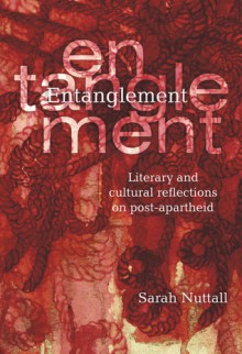 Entanglement: Literary and Cultural Reflections on Post-apartheid - Sarah Nuttall