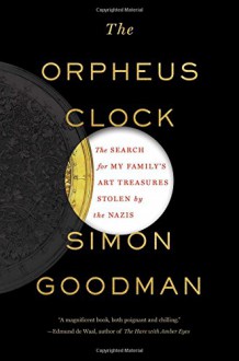 The Orpheus Clock: The Search for My Family's Art Treasures Stolen by the Nazis - Simon Goodman