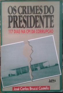 Os crimes do presidente: 117 dias na cpi da corrupção - José Carlos Bruzzi Castello, José Antonio Pinheiro Machado