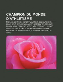 Champion Du Monde D'Athl Tisme: Michael Johnson, Jeremy Wariner, Colin Jackson, Usain Bolt, Carl Lewis, Javier Sotomayor, Sergue Bubka - Source Wikipedia