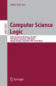 Computer Science Logic: 20th International Workshop, CSL 2006, 15th Annual Conference of the Eacsl, Szeged, Hungary, September 25-29, 2006, Proceedings - Zoltan Esik