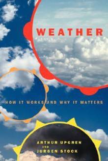 Weather: How It Works and Why It Matters - Arthur R. Upgren