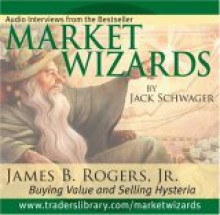 Market Wizards: James B. Rogers, Jr.: Buying Value and Selling Hysteria - Jack Schwager