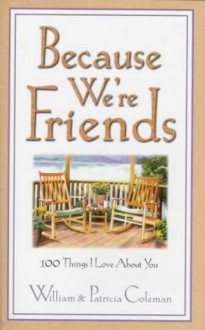 Because We'er Friends: 100 Things I Love about You - William L. Coleman, Patricia Coleman