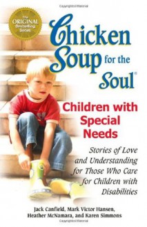 Chicken Soup for the Soul: Children with Special Needs: Stories of Love and Understanding for Those Who Care for Children with Disabilities - Jack Canfield, Mark Victor Hansen, Heather McNamara