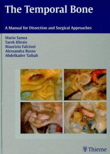 The Temporal Bone: A Manual for Dissection and Surgical Approaches - Mario Sanna, Tarek Khrais