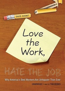 Love the Work, Hate the Job: Why America's Best Workers Are More Unhappy Than Ever (Audio) - David Kusnet, Tom Weiner