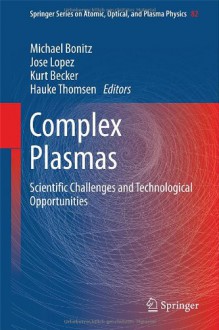 Complex Plasmas: Scientific Challenges and Technological Opportunities (Springer Series on Atomic, Optical, and Plasma Physics) - Michael Bonitz, Jose Lopez, Kurt Becker, Hauke Thomsen