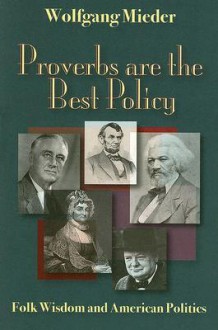 Proverbs Are The Best Policy: Folk Wisdom And American Politics - Wolfgang Mieder