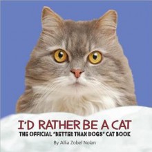 I'd Rather Be a Cat: The Official 'Better Than Dogs' Cat Book - Allia Zobel Nolan