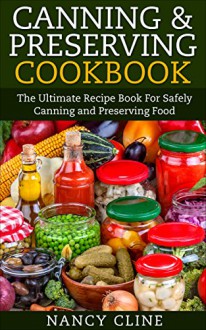 Canning & Preserving Cookbook: The Ultimate Recipe Book For Safely Canning and Preserving Food - Nancy Cline