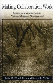 Making Collaboration Work: Lessons From Innovation In Natural Resource Managment - Julia M. Wondolleck, Wondolleck, Julia M. / Yaffee, Steven L. Wondolleck, Julia M. / Yaffee, Steven L., Steven L. Yaffee, Steven Lewis Yaffee