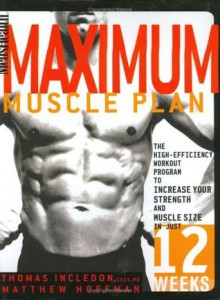 Men's Health Maximum Muscle Plan: The High-Efficiency Workout Program to Increase Your Strength and Muscle Size in Just 12 Weeks - Thomas Incledon, Matthew Hoffman