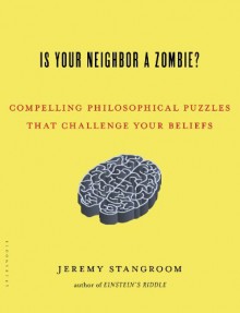 Is Your Neighbor a Zombie?: Compelling Philosophical Puzzles That Challenge Your Beliefs by Jeremy Stangroom (2014-10-28) - Jeremy Stangroom