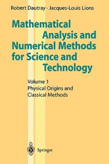 Mathematical Analysis and Numerical Methods for Science and Technology: Volume 1 Physical Origins and Classical Methods - Robert Dautray, J.L. Lions