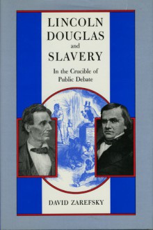 Lincoln, Douglas, and Slavery: In the Crucible of Public Debate - David Zarefsky