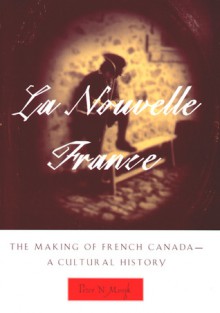 La Nouvelle France: The Making of French Canada - A Cultural History - Peter N. Moogk