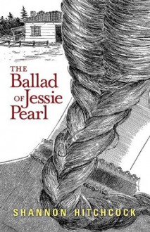 The Ballad of Jessie Pearl - Shannon Hitchcock