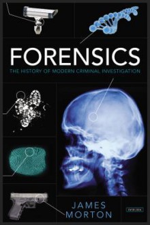 Forensics: The History of Modern Criminal Investigation - James Morton