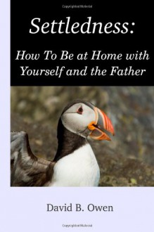 Settledness:: How To Be at Home with Yourself and the Father - David B Owen