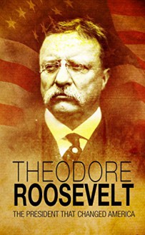 Theodore Roosevelt: The President that Changed America - Nicky Thomas