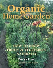 The Organic Home Garden: How to Grow Fruits and Vegetables Naturally - Patrick Lima