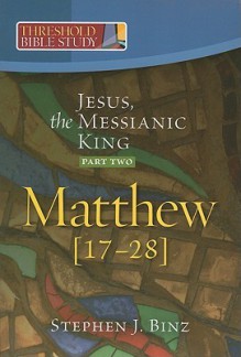 Threshold Bible Study: Jesus, the Messianic King -- Part Two: Matthew 17-28 - Stephen J. Binz