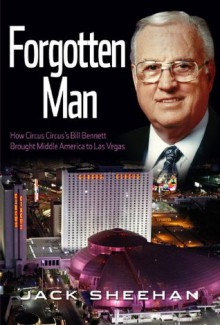 Forgotten Man; How Circus Circus's Bill Bennett Brought Middle America to Las Vegas - Jack Sheehan, Geoff Schumacher