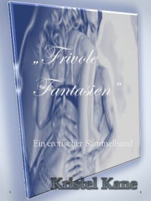 Frivole Fantasien - Sammelband erotischer Kurzgeschichten (German Edition) - Kristel Kane