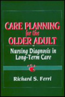 Care Planning For The Older Adult: Nursing Diagnosis In Long Term Care - Richard S. Ferri, Fred F. Ferri