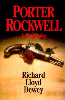 Porter Rockwell: A Biography - Richard Lloyd Dewey