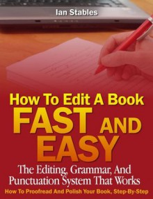 How To Edit A Book Fast And Easy: The editing, grammar, and punctuation system that works - How to proofread and polish your book, step-by-step - Ian Stables