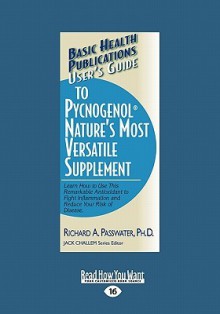 User's Guide to Pycnogenol Nature's Most Versatile Supplement: Learn How to Use This Remarkable Supplement to Fight Inflammation and Reinvigorate Your - Richard A. Passwater