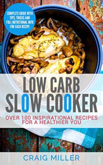 Low Carb: Slow Cooker - Over 100 Inspirational Recipes For A Healthier You - Craig Miller