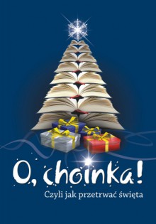 O, choinka! Czyli jak przetrwać święta - Katarzyna T. Nowak, Anna Pasikowska, Rafał Kuleta, Marek Ścieszek, Agnieszka Turzyniecka, Kornelia Romanowska, Karolina Dyja, Witold Klapper, Monika Knapczyk, Magdalena Mikoś, Anna Rybkowska, Magdalena Witkiewicz, Anna Klejzerowicz, Krzysztof Maciejewski, Antonina Kost