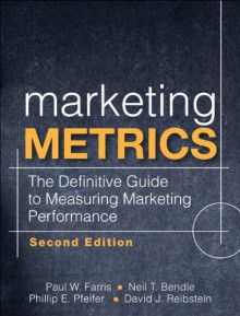 Marketing Metrics: The Definitive Guide to Measuring Marketing Performance (2nd Edition) - Paul W. Farris, Phillip E. Pfeifer, David J. Reibstein, Neil T. Bendle