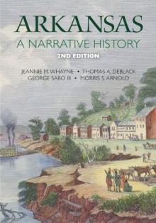 Arkansas: A Narrative History - Jeannie M. Whayne, Thomas A. Deblack, George Sabo III, Morris S Arnold, Joseph Swain, Ben Johnson