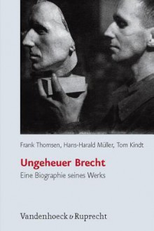 Ungeheuer Brecht: Eine Biographie Seines Werks (German Edition) - Frank Thomsen, Hans-Harald Müller, Tom Kindt