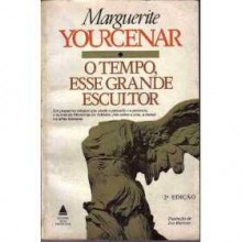 O tempo esse grande escultor - Marguerite Yourcenar, Helena Vaz da Silva