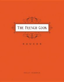 The French Cook-Sauces: Sauces - Holly Herrick