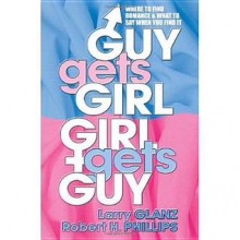 Guy Gets Girl, Girl Gets Guy: Where to Find Romance and What to Say When You Find It - Larry Glanz, Robert H. Phillips