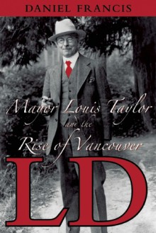 LD: Mayor Louis Taylor and the Rise of Vancouver - Daniel Francis